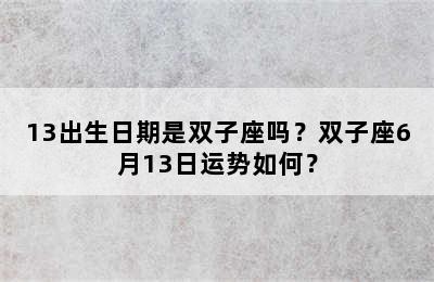 13出生日期是双子座吗？双子座6月13日运势如何？