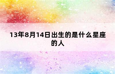 13年8月14日出生的是什么星座的人