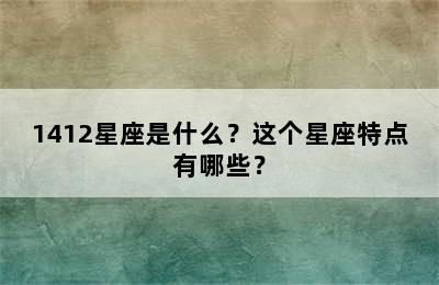 1412星座是什么？这个星座特点有哪些？