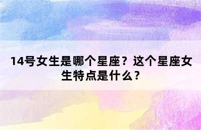 14号女生是哪个星座？这个星座女生特点是什么？