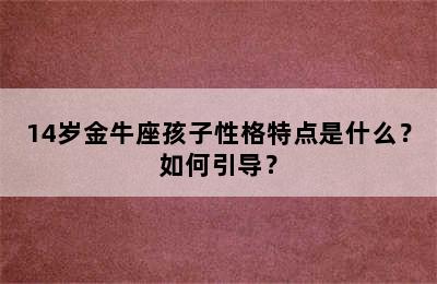 14岁金牛座孩子性格特点是什么？如何引导？