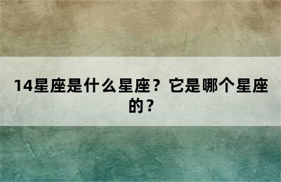 14星座是什么星座？它是哪个星座的？