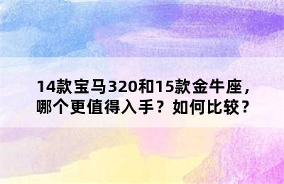 14款宝马320和15款金牛座，哪个更值得入手？如何比较？