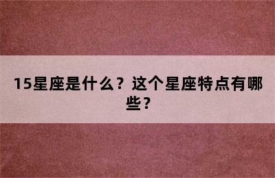 15星座是什么？这个星座特点有哪些？