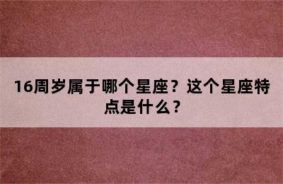 16周岁属于哪个星座？这个星座特点是什么？