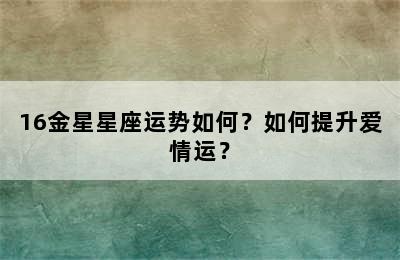 16金星星座运势如何？如何提升爱情运？