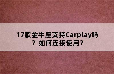 17款金牛座支持Carplay吗？如何连接使用？
