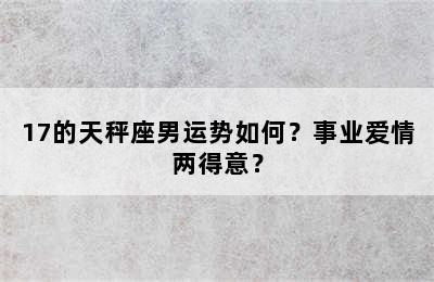 17的天秤座男运势如何？事业爱情两得意？