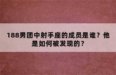 188男团中射手座的成员是谁？他是如何被发现的？