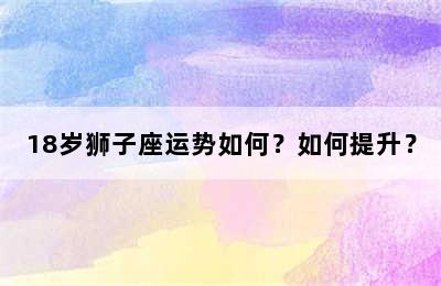 18岁狮子座运势如何？如何提升？