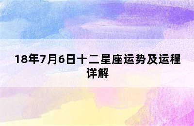 18年7月6日十二星座运势及运程详解