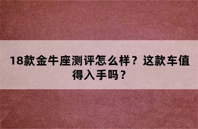 18款金牛座测评怎么样？这款车值得入手吗？