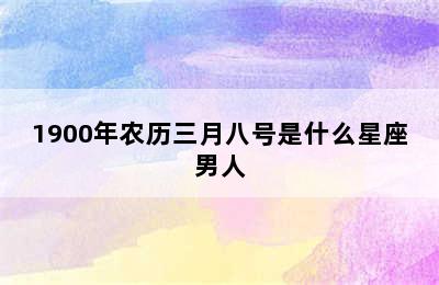 1900年农历三月八号是什么星座男人