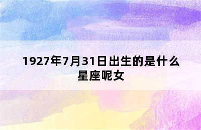 1927年7月31日出生的是什么星座呢女