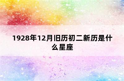 1928年12月旧历初二新历是什么星座