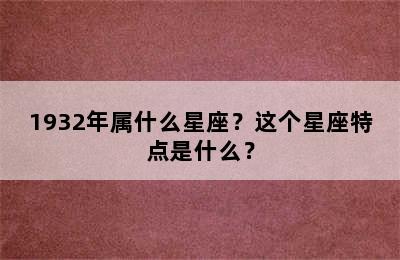 1932年属什么星座？这个星座特点是什么？