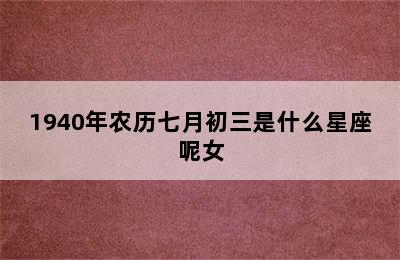 1940年农历七月初三是什么星座呢女