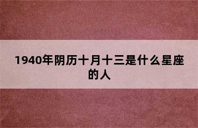 1940年阴历十月十三是什么星座的人