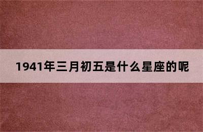 1941年三月初五是什么星座的呢