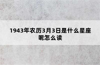 1943年农历3月3日是什么星座呢怎么读