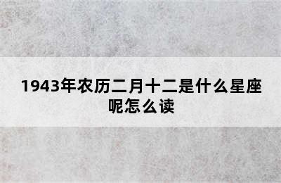 1943年农历二月十二是什么星座呢怎么读