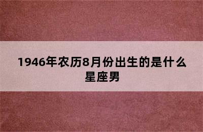 1946年农历8月份出生的是什么星座男