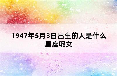 1947年5月3日出生的人是什么星座呢女