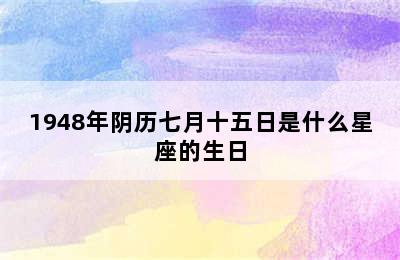 1948年阴历七月十五日是什么星座的生日