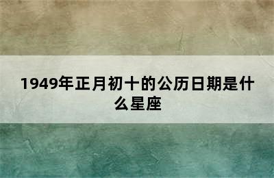 1949年正月初十的公历日期是什么星座