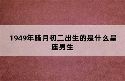 1949年腊月初二出生的是什么星座男生