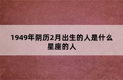 1949年阴历2月出生的人是什么星座的人