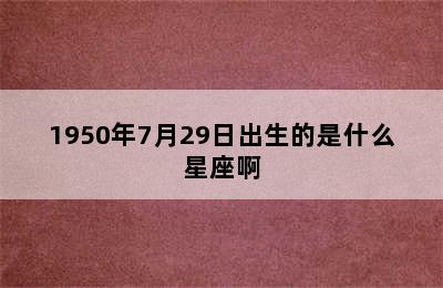 1950年7月29日出生的是什么星座啊