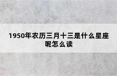 1950年农历三月十三是什么星座呢怎么读