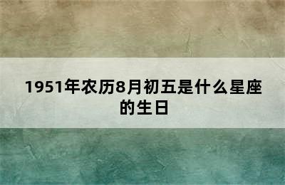 1951年农历8月初五是什么星座的生日