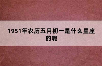 1951年农历五月初一是什么星座的呢