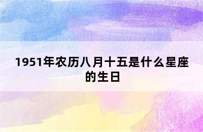 1951年农历八月十五是什么星座的生日