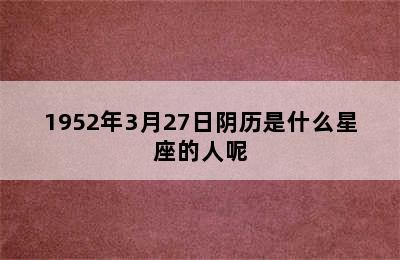 1952年3月27日阴历是什么星座的人呢