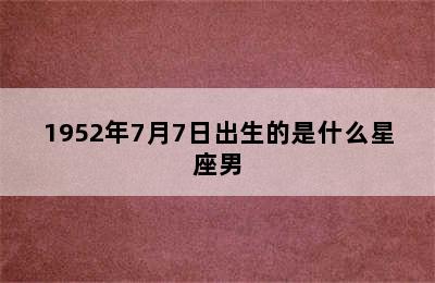 1952年7月7日出生的是什么星座男