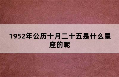 1952年公历十月二十五是什么星座的呢