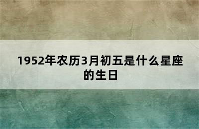 1952年农历3月初五是什么星座的生日