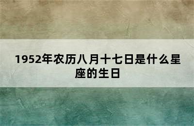 1952年农历八月十七日是什么星座的生日