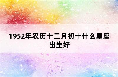 1952年农历十二月初十什么星座出生好