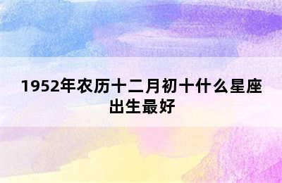 1952年农历十二月初十什么星座出生最好