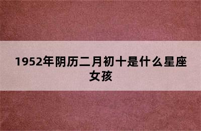 1952年阴历二月初十是什么星座女孩