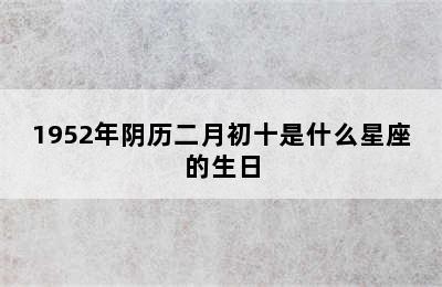 1952年阴历二月初十是什么星座的生日