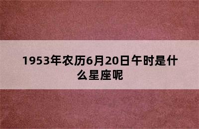 1953年农历6月20日午时是什么星座呢