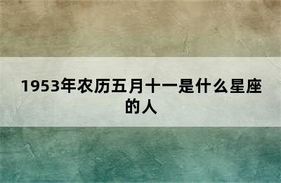 1953年农历五月十一是什么星座的人