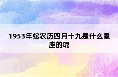 1953年蛇农历四月十九是什么星座的呢