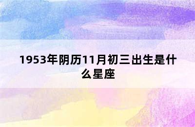 1953年阴历11月初三出生是什么星座