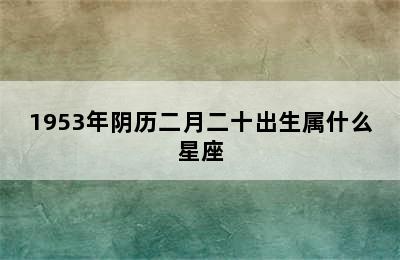 1953年阴历二月二十出生属什么星座